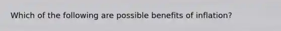 Which of the following are possible benefits of​ inflation?