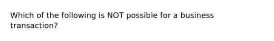 Which of the following is NOT possible for a business transaction?