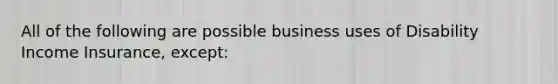 All of the following are possible business uses of Disability Income Insurance, except: