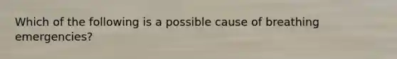 Which of the following is a possible cause of breathing emergencies?