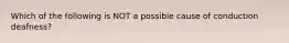 Which of the following is NOT a possible cause of conduction deafness?