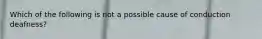 Which of the following is not a possible cause of conduction deafness?