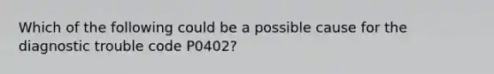 Which of the following could be a possible cause for the diagnostic trouble code​ P0402?