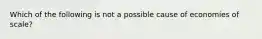 Which of the following is not a possible cause of economies of scale?