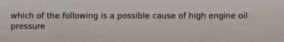 which of the following is a possible cause of high engine oil pressure