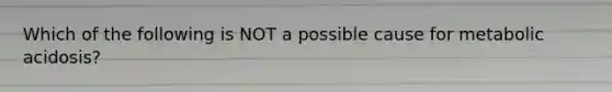 Which of the following is NOT a possible cause for metabolic acidosis?