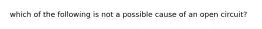 which of the following is not a possible cause of an open circuit?