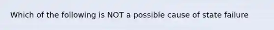 Which of the following is NOT a possible cause of state failure