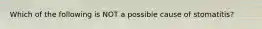 Which of the following is NOT a possible cause of stomatitis?