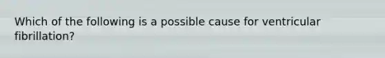 Which of the following is a possible cause for ventricular fibrillation?