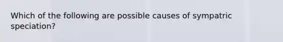 Which of the following are possible causes of sympatric speciation?