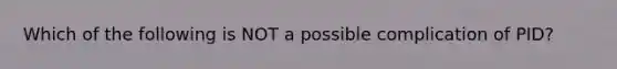 Which of the following is NOT a possible complication of PID?