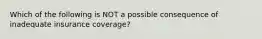 Which of the following is NOT a possible consequence of inadequate insurance coverage?