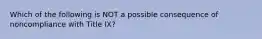 Which of the following is NOT a possible consequence of noncompliance with Title IX?