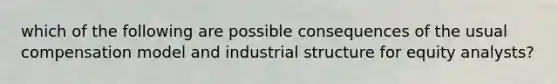 which of the following are possible consequences of the usual compensation model and industrial structure for equity analysts?