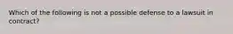 Which of the following is not a possible defense to a lawsuit in contract?