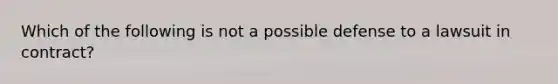 Which of the following is not a possible defense to a lawsuit in contract?