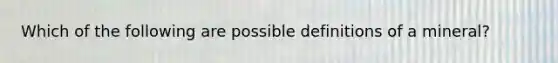 Which of the following are possible definitions of a mineral?