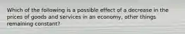 Which of the following is a possible effect of a decrease in the prices of goods and services in an economy, other things remaining constant?