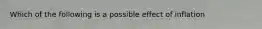 Which of the following is a possible effect of inflation