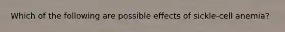 Which of the following are possible effects of sickle-cell anemia?