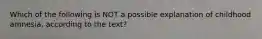 Which of the following is NOT a possible explanation of childhood amnesia, according to the text?