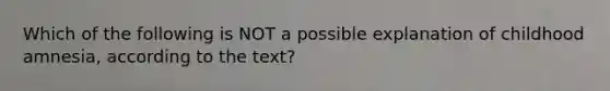 Which of the following is NOT a possible explanation of childhood amnesia, according to the text?