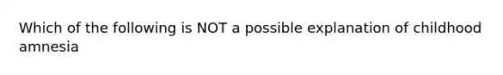 Which of the following is NOT a possible explanation of childhood amnesia