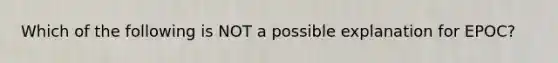 Which of the following is NOT a possible explanation for EPOC?