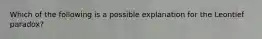 Which of the following is a possible explanation for the Leontief paradox?