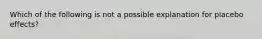 Which of the following is not a possible explanation for placebo effects?