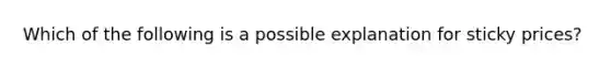 Which of the following is a possible explanation for sticky prices?