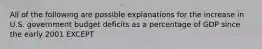 All of the following are possible explanations for the increase in U.S. government budget deficits as a percentage of GDP since the early 2001 EXCEPT