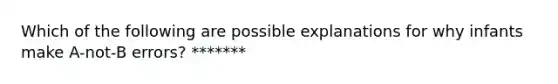 Which of the following are possible explanations for why infants make A-not-B errors? *******