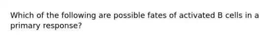 Which of the following are possible fates of activated B cells in a primary response?