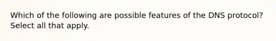 Which of the following are possible features of the DNS protocol? Select all that apply.