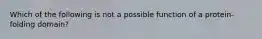 Which of the following is not a possible function of a protein-folding domain?