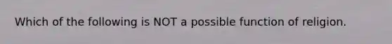 Which of the following is NOT a possible function of religion.