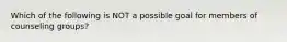 Which of the following is NOT a possible goal for members of counseling groups?