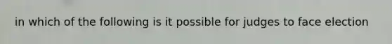 in which of the following is it possible for judges to face election