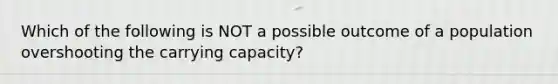 Which of the following is NOT a possible outcome of a population overshooting the carrying capacity?