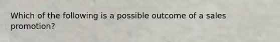 Which of the following is a possible outcome of a sales promotion?