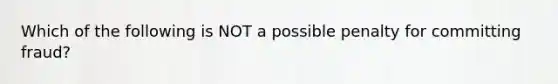 Which of the following is NOT a possible penalty for committing fraud?