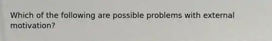 Which of the following are possible problems with external motivation?