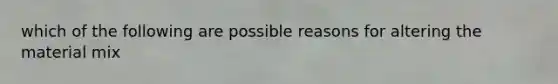which of the following are possible reasons for altering the material mix