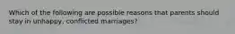 Which of the following are possible reasons that parents should stay in unhappy, conflicted marriages?