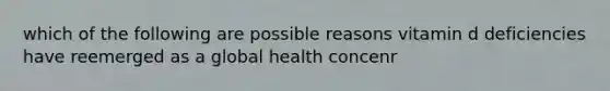 which of the following are possible reasons vitamin d deficiencies have reemerged as a global health concenr