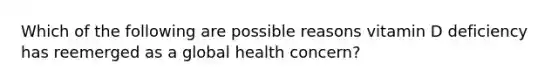 Which of the following are possible reasons vitamin D deficiency has reemerged as a global health concern?