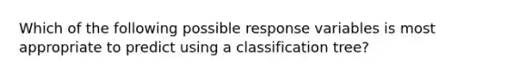 Which of the following possible response variables is most appropriate to predict using a classification tree?