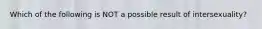 Which of the following is NOT a possible result of intersexuality?